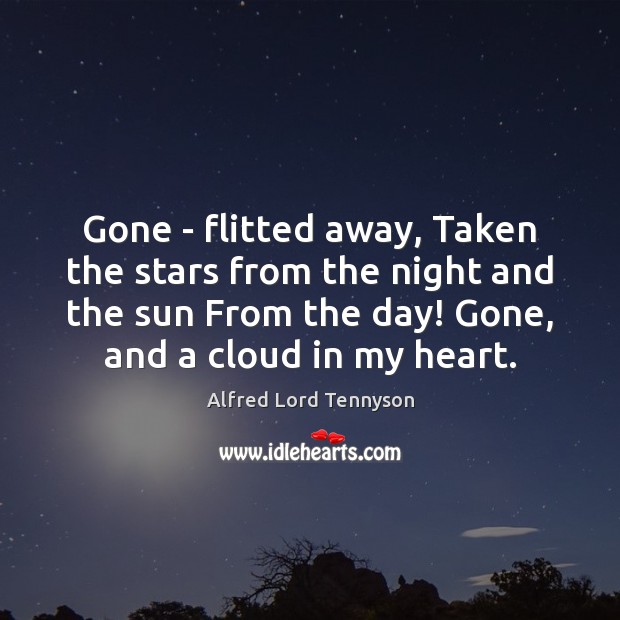 Gone – flitted away, Taken the stars from the night and the Alfred Lord Tennyson Picture Quote