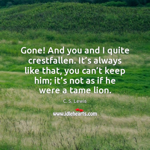 Gone! And you and I quite crestfallen. It’s always like that, C. S. Lewis Picture Quote