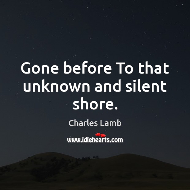Gone before To that unknown and silent shore. Charles Lamb Picture Quote