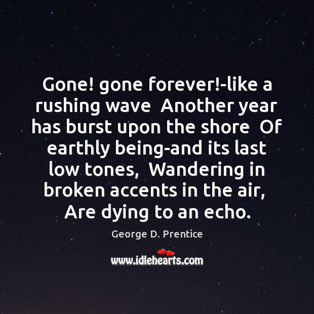 Gone! gone forever!-like a rushing wave  Another year has burst upon George D. Prentice Picture Quote