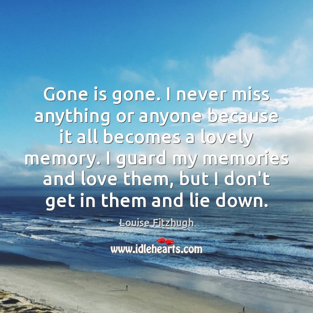 Gone is gone. I never miss anything or anyone because it all Louise Fitzhugh Picture Quote