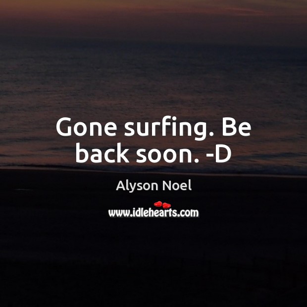 Gone surfing. Be back soon. -D Alyson Noel Picture Quote