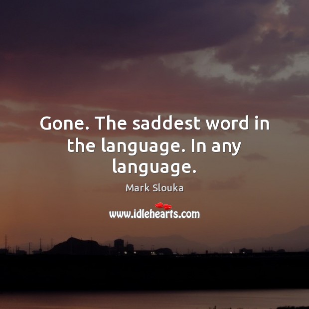 Gone. The saddest word in the language. In any language. Mark Slouka Picture Quote