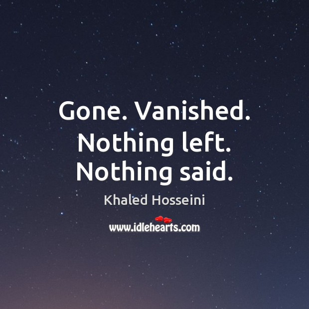 Gone. Vanished. Nothing left. Nothing said. Khaled Hosseini Picture Quote