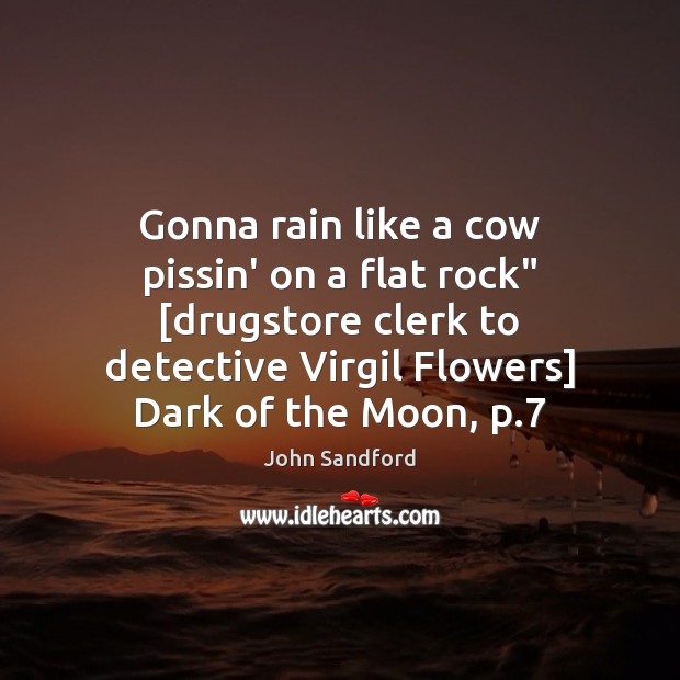 Gonna rain like a cow pissin’ on a flat rock” [drugstore clerk John Sandford Picture Quote