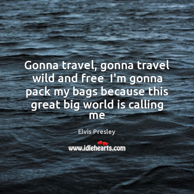 Gonna travel, gonna travel wild and free  I’m gonna pack my bags Elvis Presley Picture Quote
