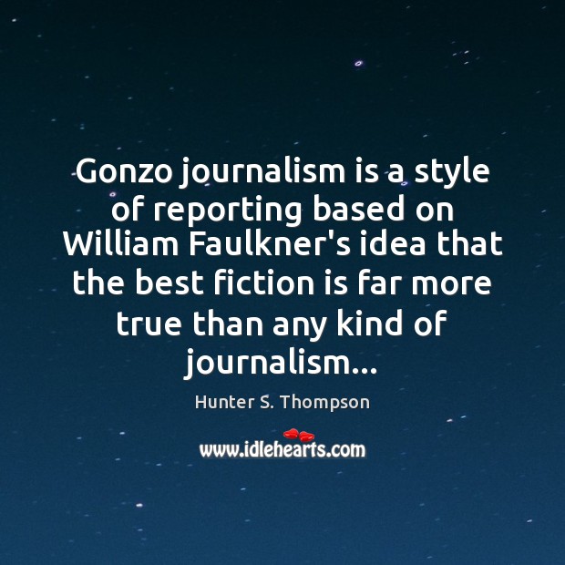 Gonzo journalism is a style of reporting based on William Faulkner’s idea Hunter S. Thompson Picture Quote
