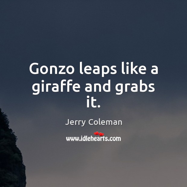 Gonzo leaps like a giraffe and grabs it. Jerry Coleman Picture Quote