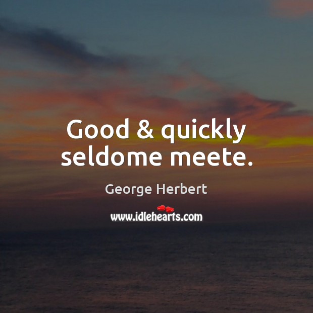 Good & quickly seldome meete. George Herbert Picture Quote