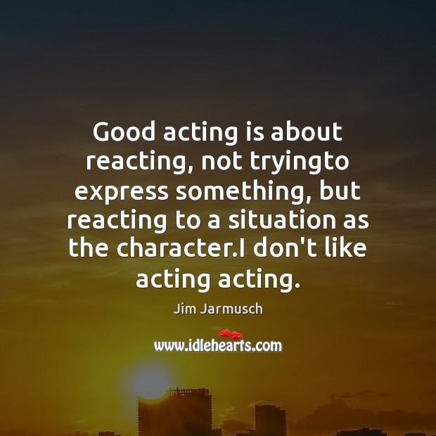 Good acting is about reacting, not tryingto express something, but reacting to Acting Quotes Image