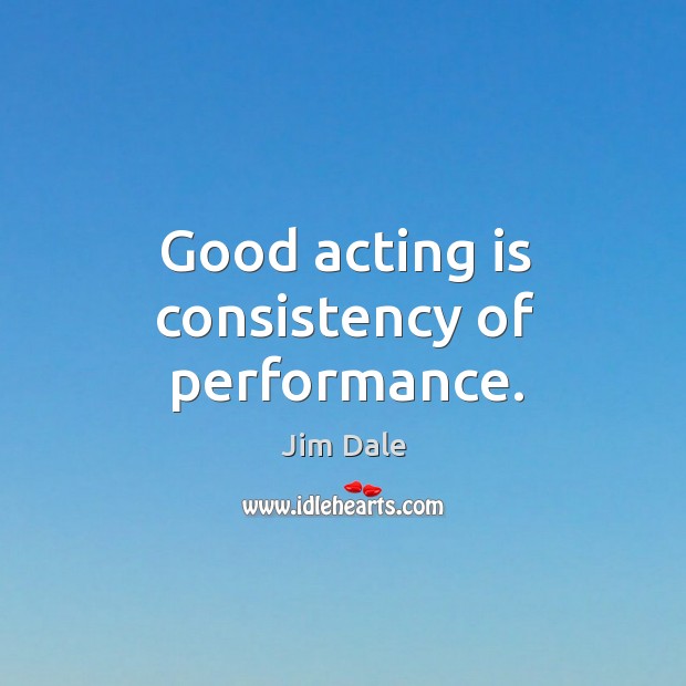 Good acting is consistency of performance. Image