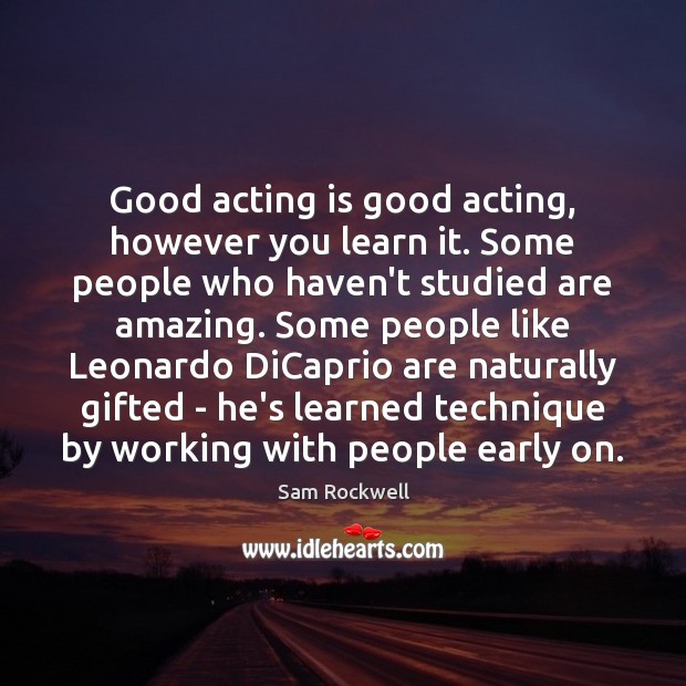 Good acting is good acting, however you learn it. Some people who Sam Rockwell Picture Quote