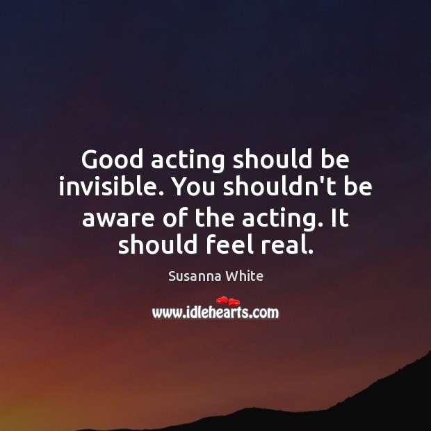 Good acting should be invisible. You shouldn’t be aware of the acting. Susanna White Picture Quote