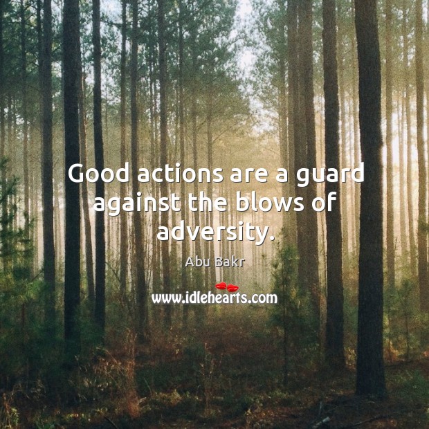 Good actions are a guard against the blows of adversity. Abu Bakr Picture Quote