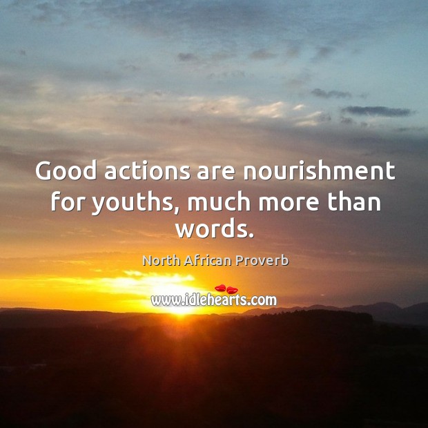 Good actions are nourishment for youths, much more than words. North African Proverbs Image