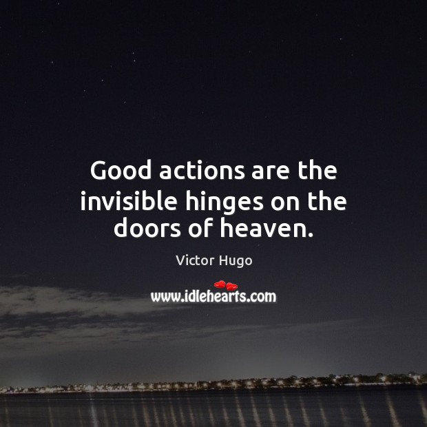 Good actions are the invisible hinges on the doors of heaven. Victor Hugo Picture Quote