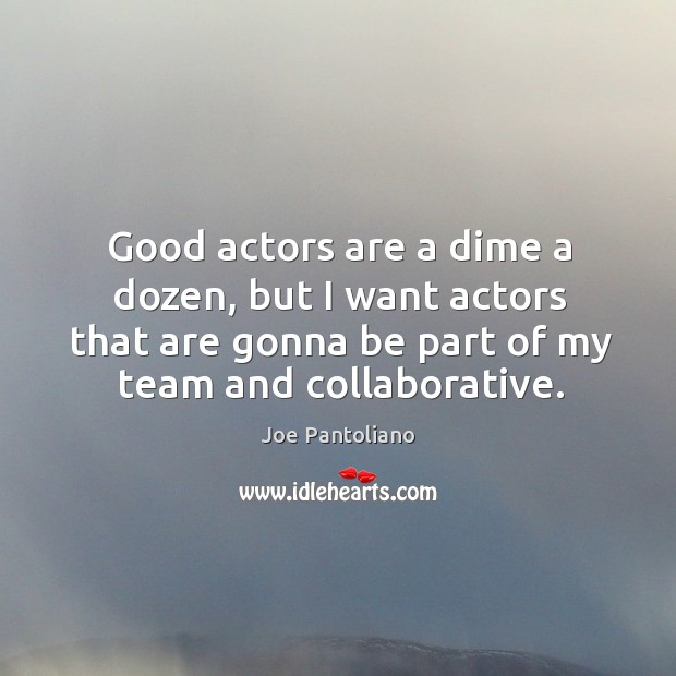 Good actors are a dime a dozen, but I want actors that are gonna be part of my team and collaborative. Joe Pantoliano Picture Quote