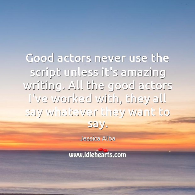 Good actors never use the script unless it’s amazing writing. All the Image