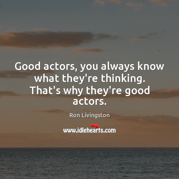 Good actors, you always know what they’re thinking. That’s why they’re good actors. Ron Livingston Picture Quote