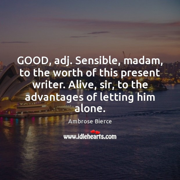 GOOD, adj. Sensible, madam, to the worth of this present writer. Alive, 