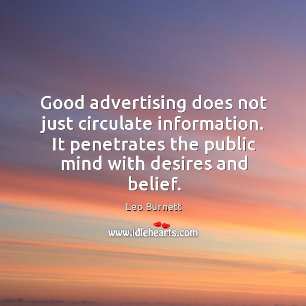 Good advertising does not just circulate information. It penetrates the public mind with desires and belief. Leo Burnett Picture Quote
