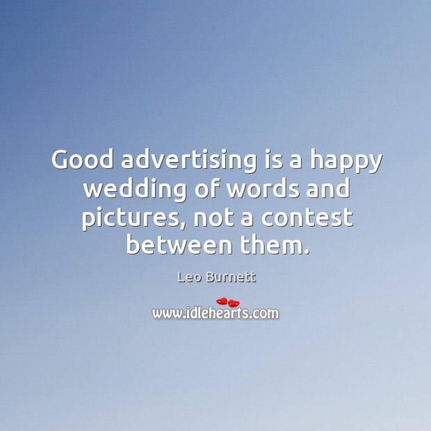 Good advertising is a happy wedding of words and pictures, not a contest between them. Leo Burnett Picture Quote