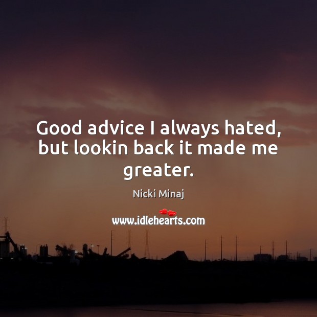 Good advice I always hated, but lookin back it made me greater. Image