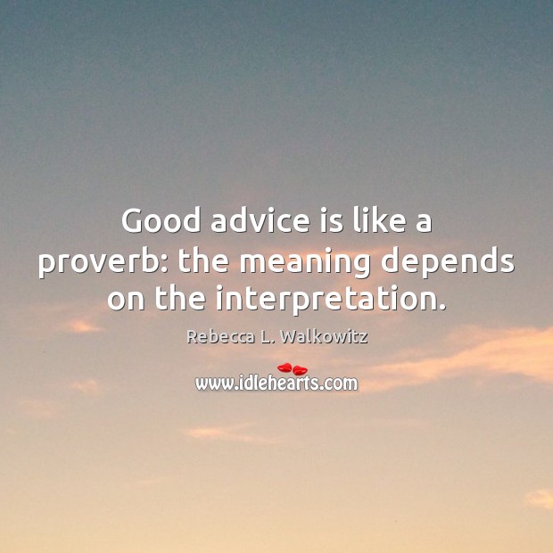 Good advice is like a proverb: the meaning depends on the interpretation. Rebecca L. Walkowitz Picture Quote