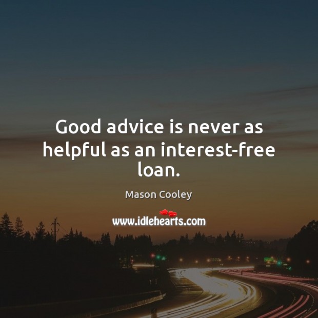 Good advice is never as helpful as an interest-free loan. Mason Cooley Picture Quote