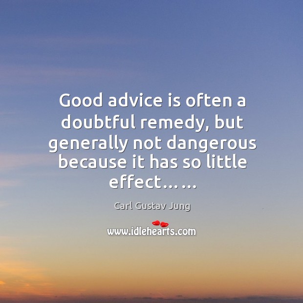 Good advice is often a doubtful remedy, but generally not dangerous because it has so little effect…… Carl Gustav Jung Picture Quote