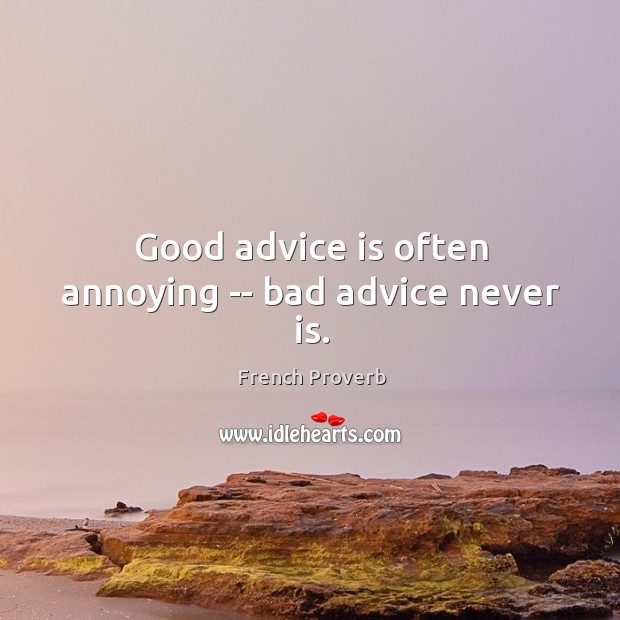 Good advice is often annoying — bad advice never is. Image