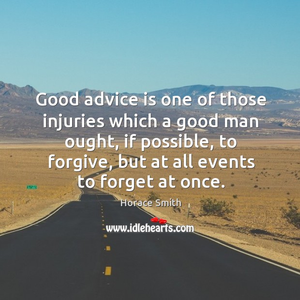 Good advice is one of those injuries which a good man ought, if possible, to forgive, but at all events to forget at once. Horace Smith Picture Quote