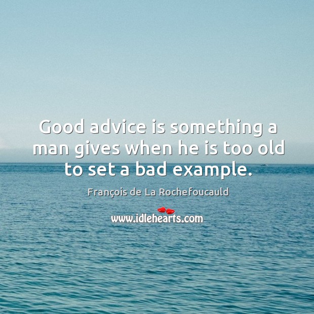 Good advice is something a man gives when he is too old to set a bad example. François de La Rochefoucauld Picture Quote