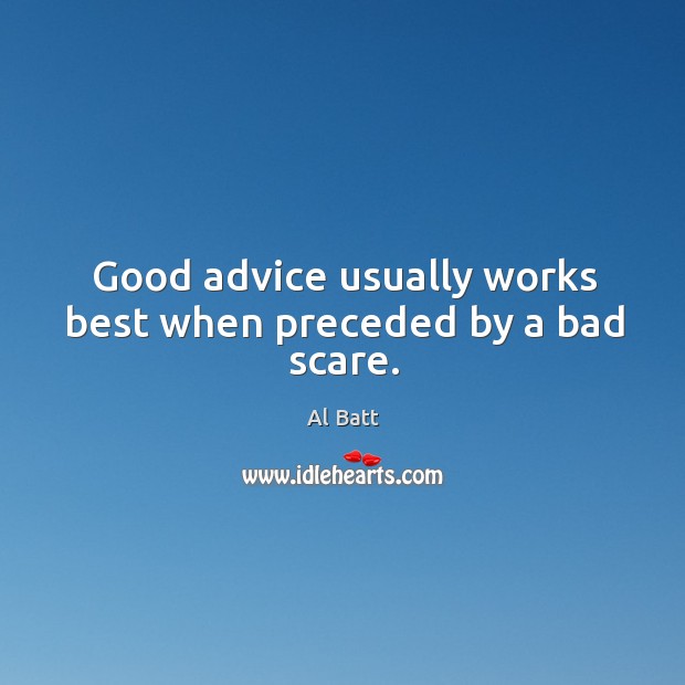 Good advice usually works best when preceded by a bad scare. Al Batt Picture Quote