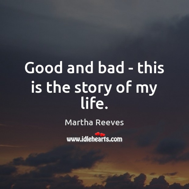 Good and bad – this is the story of my life. Martha Reeves Picture Quote