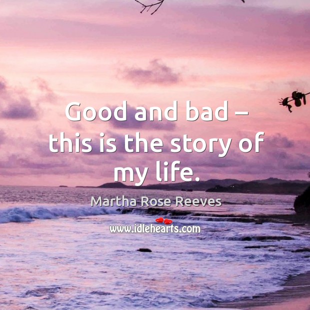 Good and bad – this is the story of my life. Martha Rose Reeves Picture Quote