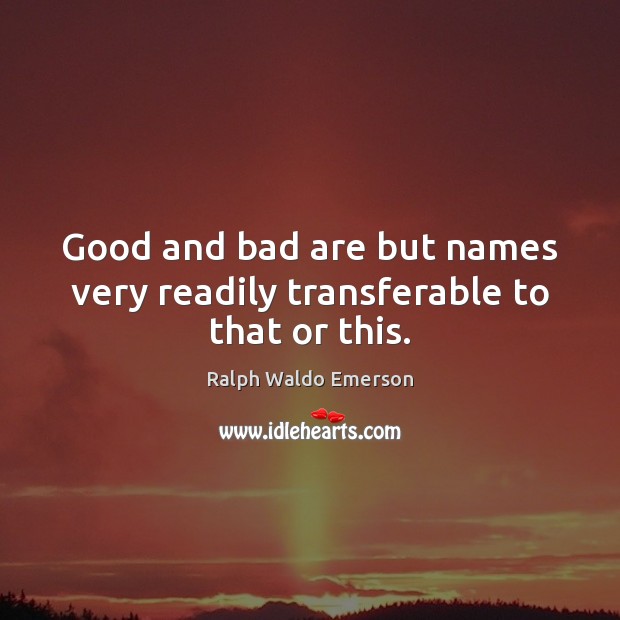 Good and bad are but names very readily transferable to that or this. Image