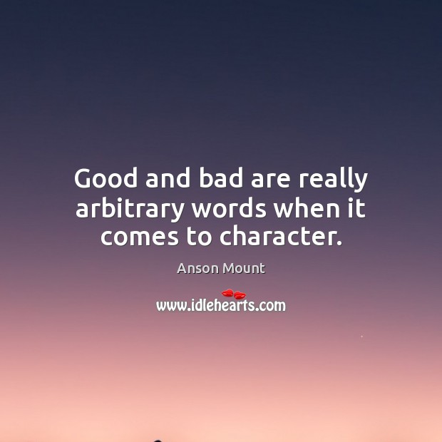 Good and bad are really arbitrary words when it comes to character. Anson Mount Picture Quote