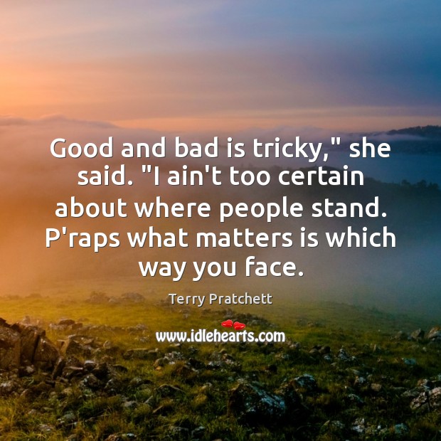 Good and bad is tricky,” she said. “I ain’t too certain about Terry Pratchett Picture Quote