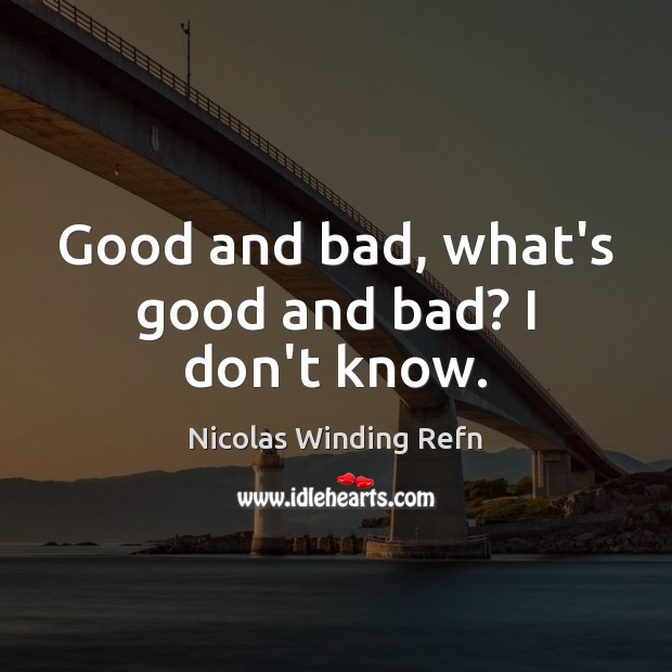 Good and bad, what’s good and bad? I don’t know. Nicolas Winding Refn Picture Quote