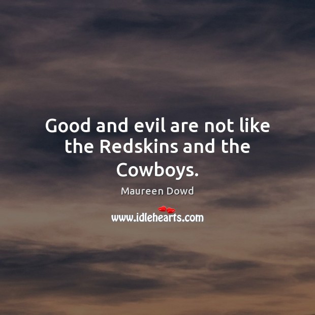 Good and evil are not like the Redskins and the Cowboys. Maureen Dowd Picture Quote