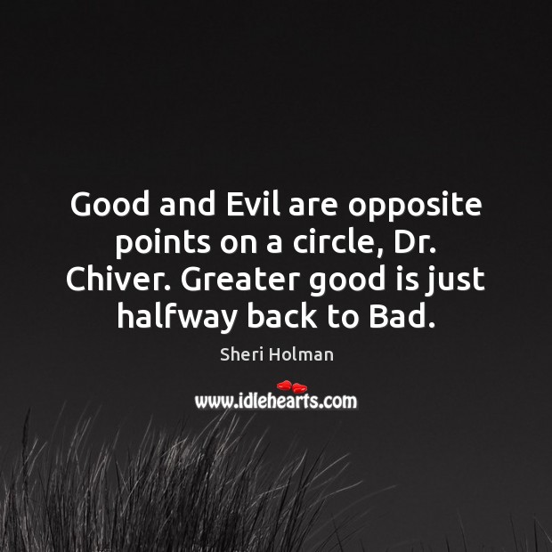 Good and Evil are opposite points on a circle, Dr. Chiver. Greater Sheri Holman Picture Quote