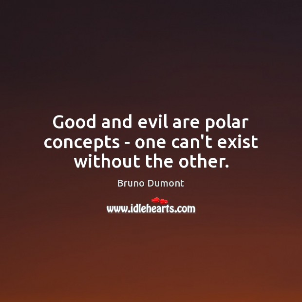 Good and evil are polar concepts – one can’t exist without the other. 
