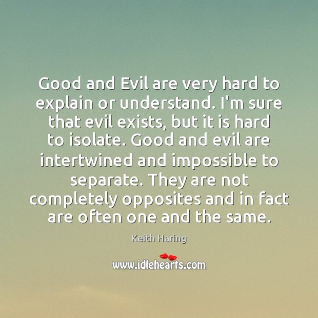 Good and Evil are very hard to explain or understand. I’m sure Keith Haring Picture Quote
