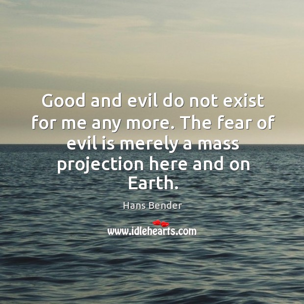 Good and evil do not exist for me any more. The fear of evil is merely a mass projection here and on earth. Image