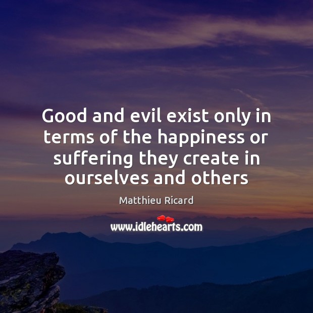 Good and evil exist only in terms of the happiness or suffering Matthieu Ricard Picture Quote
