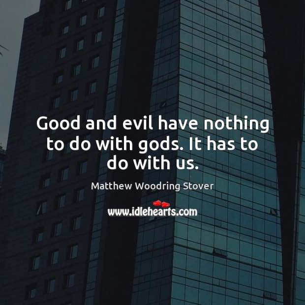 Good and evil have nothing to do with Gods. It has to do with us. Matthew Woodring Stover Picture Quote