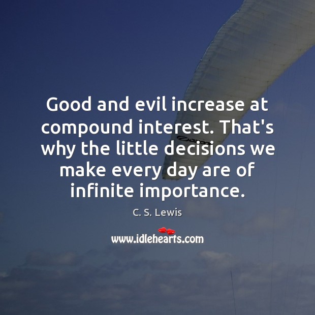 Good and evil increase at compound interest. That’s why the little decisions C. S. Lewis Picture Quote