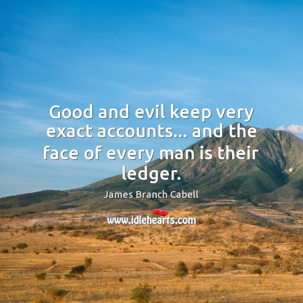 Good and evil keep very exact accounts… and the face of every man is their ledger. 