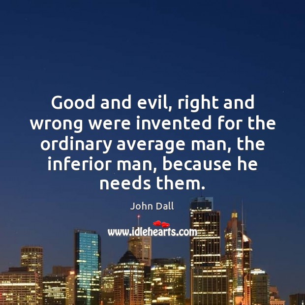 Good and evil, right and wrong were invented for the ordinary average 